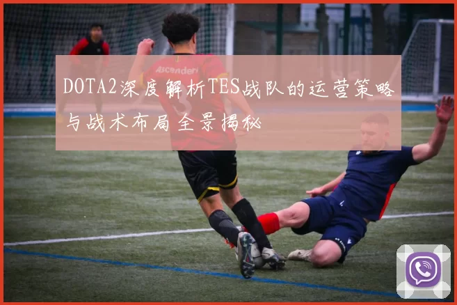 DOTA2深度解析TES战队的运营策略与战术布局全景揭秘