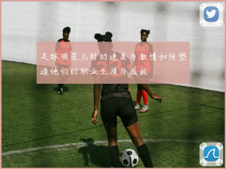 足球明星儿时的速度与激情如何塑造他们的职业生涯与成就