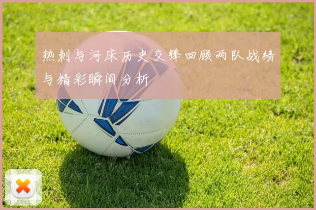 热刺与河床历史交锋回顾两队战绩与精彩瞬间分析
