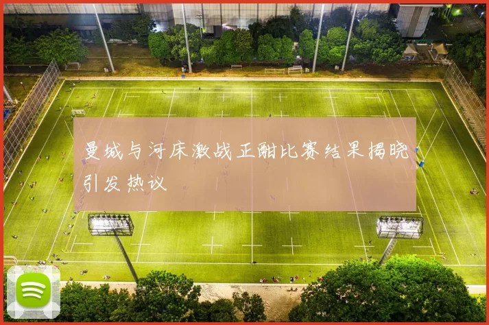 曼城与河床激战正酣比赛结果揭晓引发热议