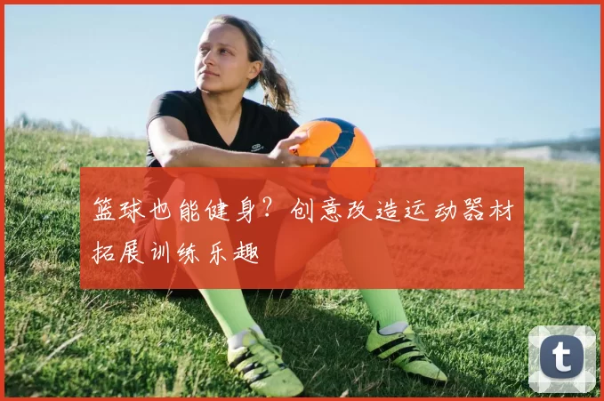 篮球也能健身？创意改造运动器材拓展训练乐趣
