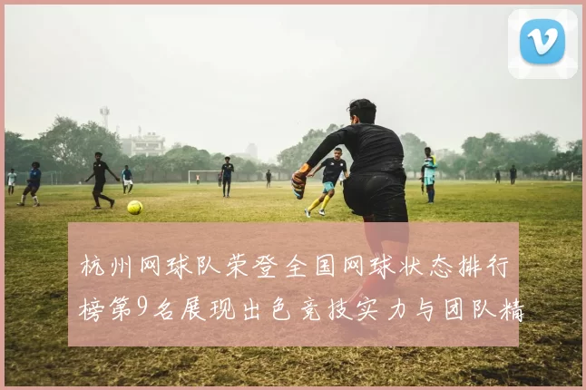 杭州网球队荣登全国网球状态排行榜第9名展现出色竞技实力与团队精神