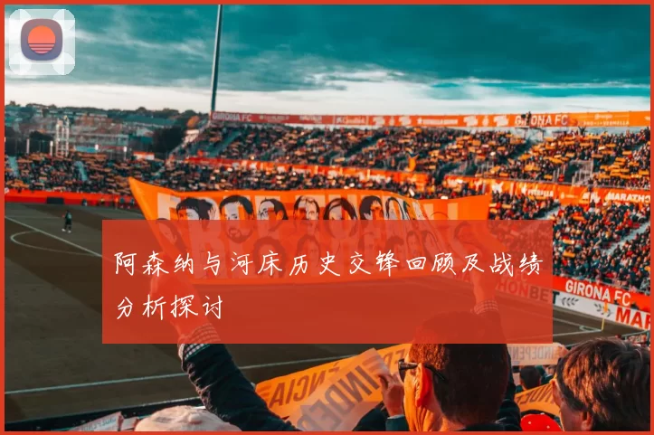 阿森纳与河床历史交锋回顾及战绩分析探讨