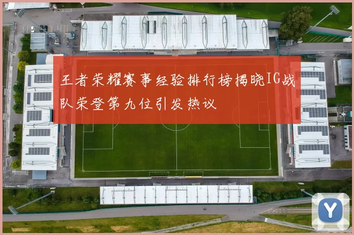 王者荣耀赛事经验排行榜揭晓IG战队荣登第九位引发热议