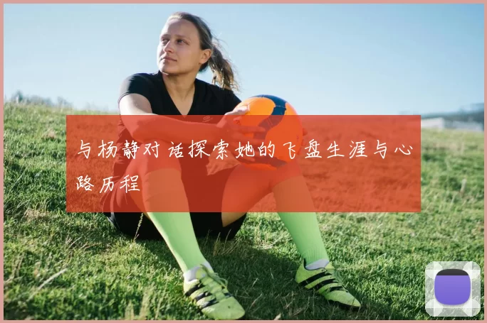 与杨静对话探索她的飞盘生涯与心路历程
