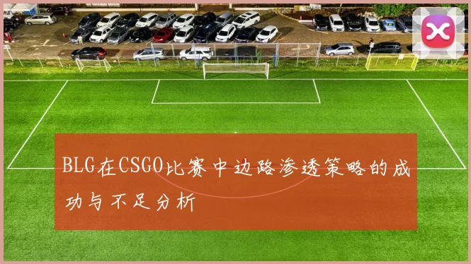 BLG在CSGO比赛中边路渗透策略的成功与不足分析