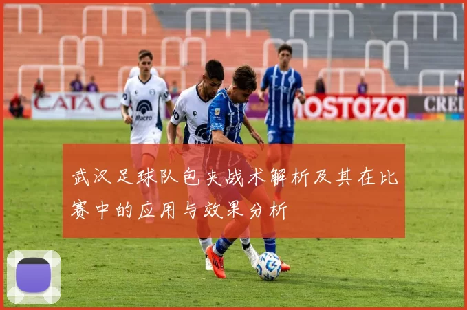 武汉足球队包夹战术解析及其在比赛中的应用与效果分析