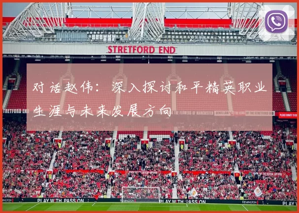 对话赵伟：深入探讨和平精英职业生涯与未来发展方向