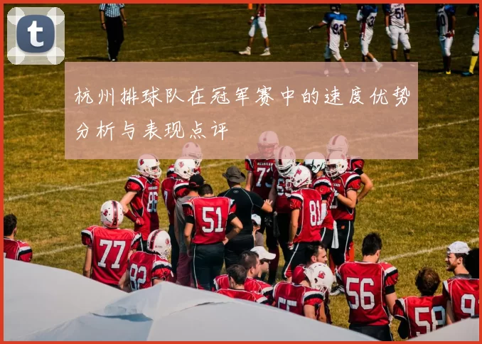 杭州排球队在冠军赛中的速度优势分析与表现点评