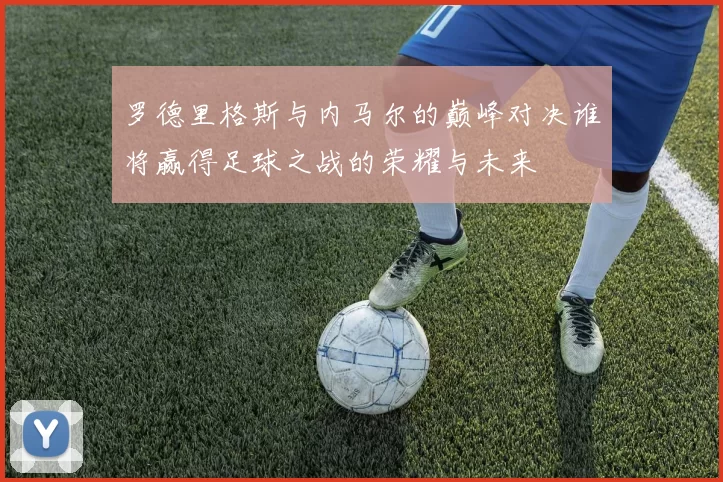 罗德里格斯与内马尔的巅峰对决谁将赢得足球之战的荣耀与未来