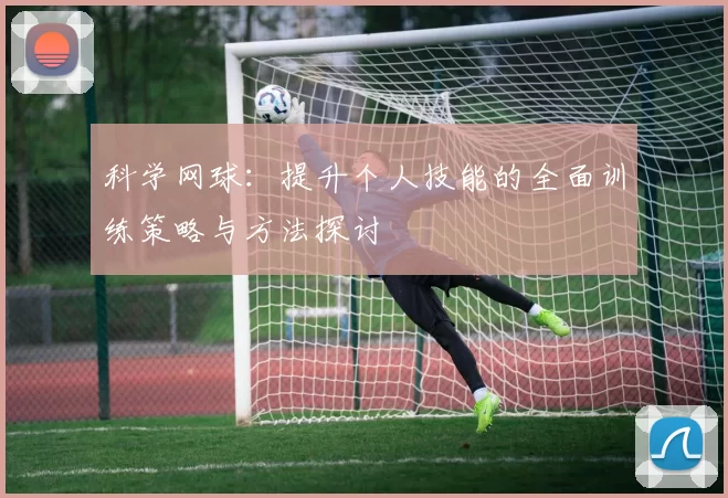 科学网球：提升个人技能的全面训练策略与方法探讨