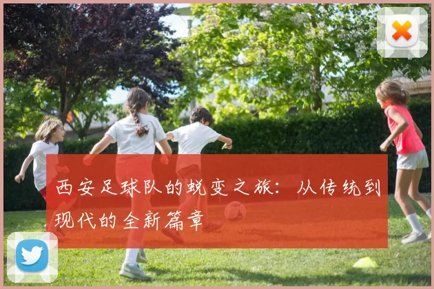 西安足球队的蜕变之旅：从传统到现代的全新篇章