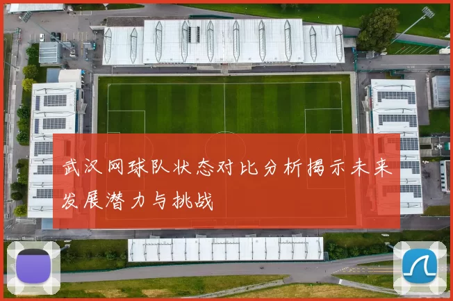 武汉网球队状态对比分析揭示未来发展潜力与挑战