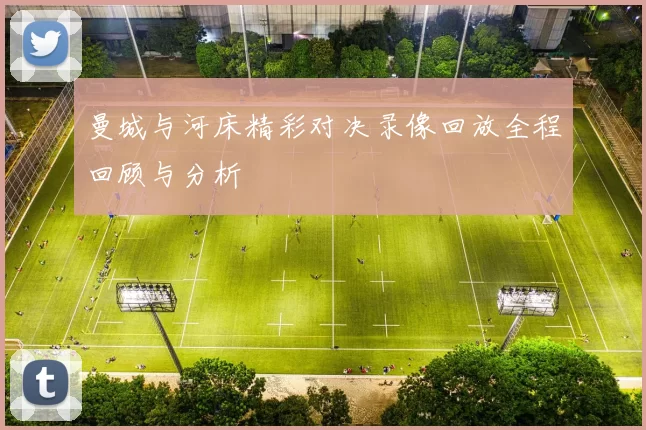 曼城与河床精彩对决录像回放全程回顾与分析