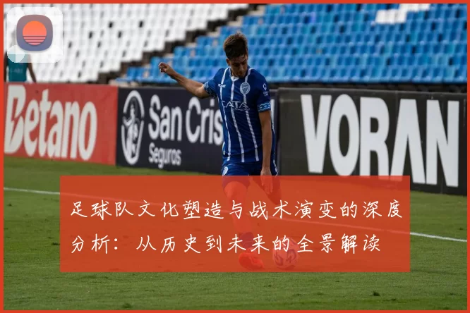 足球队文化塑造与战术演变的深度分析：从历史到未来的全景解读