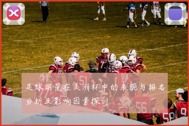 足球明星在美洲杯中的表现与排名分析及影响因素探讨