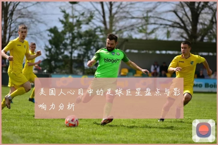 美国人心目中的足球巨星盘点与影响力分析