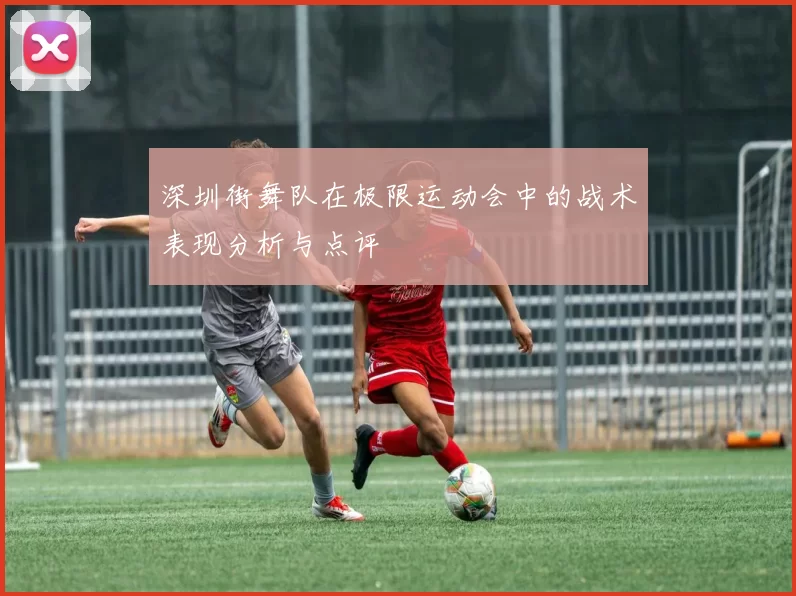 深圳街舞队在极限运动会中的战术表现分析与点评