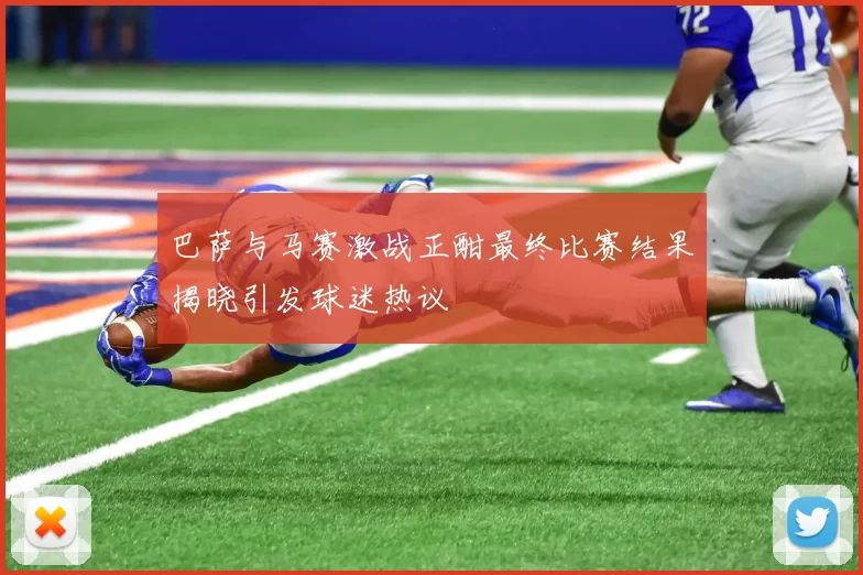 巴萨与马赛激战正酣最终比赛结果揭晓引发球迷热议