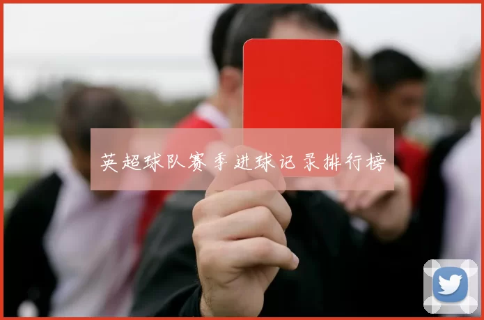 英超球队赛季进球记录排行榜