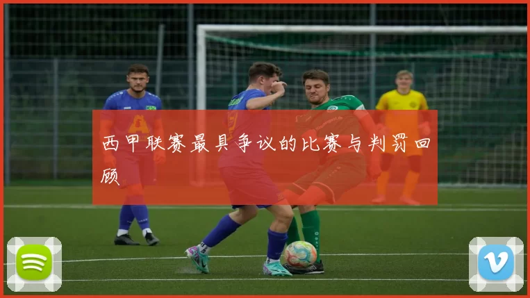 西甲联赛最具争议的比赛与判罚回顾