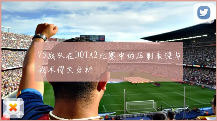 V5战队在DOTA2比赛中的压制表现与战术得失分析