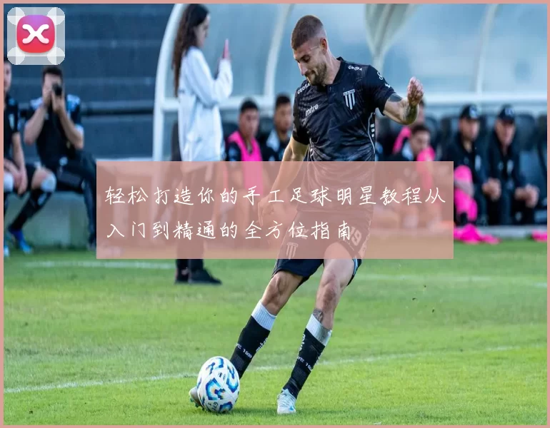 轻松打造你的手工足球明星教程从入门到精通的全方位指南