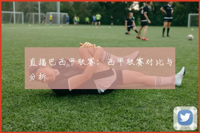 直播巴西甲联赛：西甲联赛对比与分析
