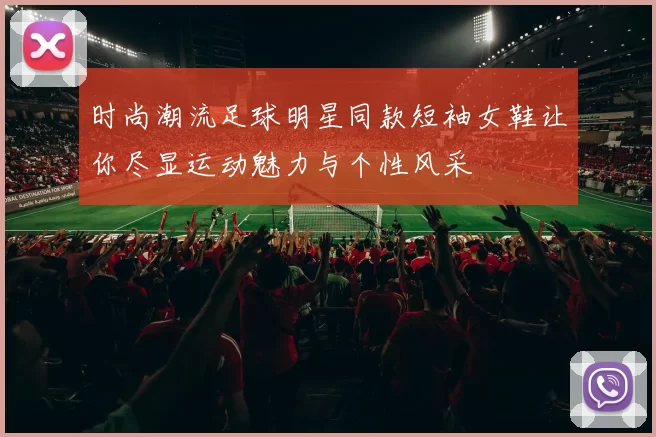 时尚潮流足球明星同款短袖女鞋让你尽显运动魅力与个性风采