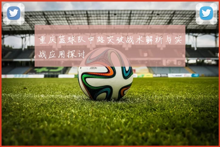 重庆篮球队中路突破战术解析与实战应用探讨