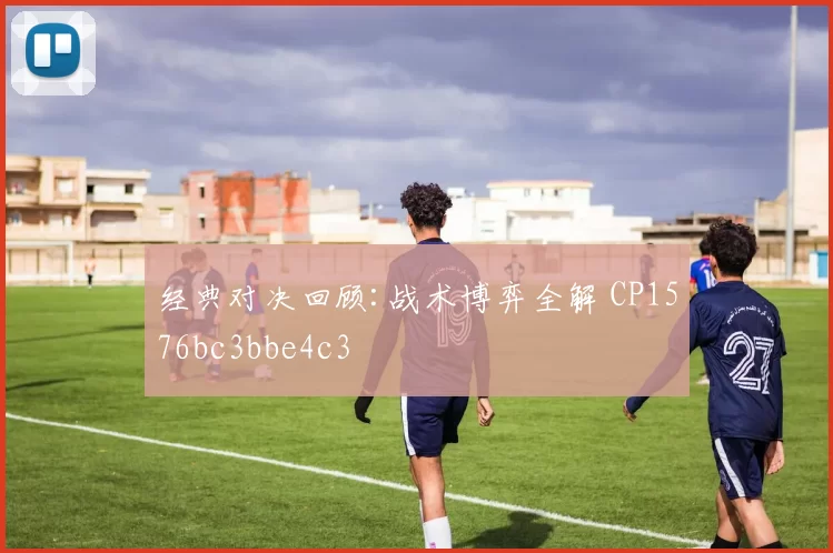 经典对决回顾:战术博弈全解 CP1576bc3bbe4c3