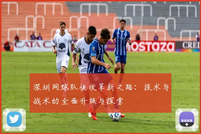 深圳网球队快攻革新之路：技术与战术的全面升级与探索