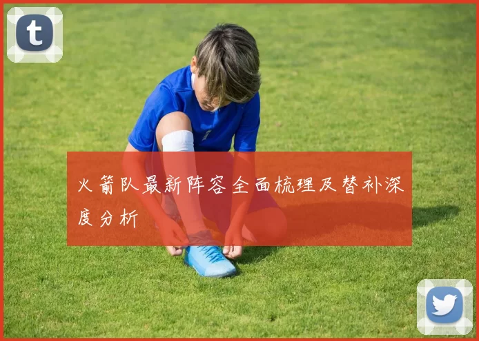 火箭队最新阵容全面梳理及替补深度分析