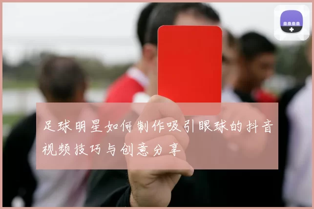 足球明星如何制作吸引眼球的抖音视频技巧与创意分享