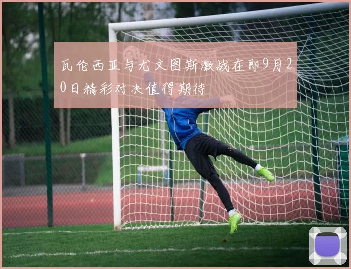 瓦伦西亚与尤文图斯激战在即9月20日精彩对决值得期待