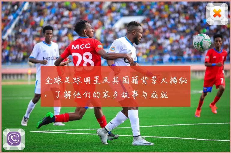全球足球明星及其国籍背景大揭秘，了解他们的家乡故事与成就