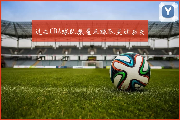 过去CBA球队数量及球队变迁历史