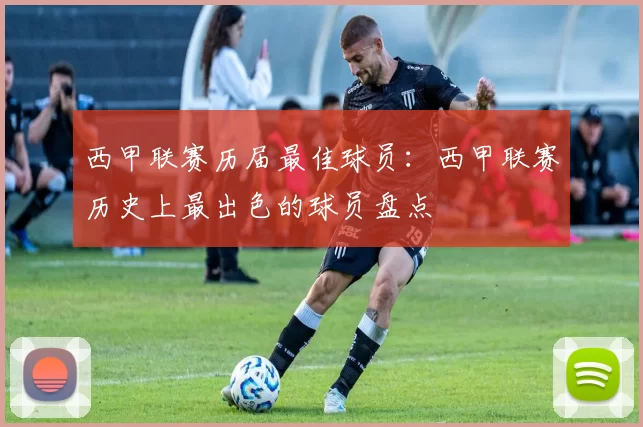 西甲联赛历届最佳球员：西甲联赛历史上最出色的球员盘点